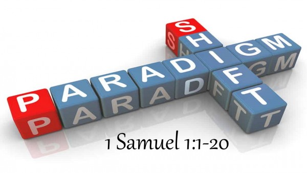 Paradigm Shift, 1 Samuel 1:1-20 Paradigm Shift, 1 Samuel 1:1-20