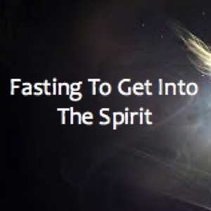 fasting-to-get-into-the-spiritFasting To Get Into The Spirit