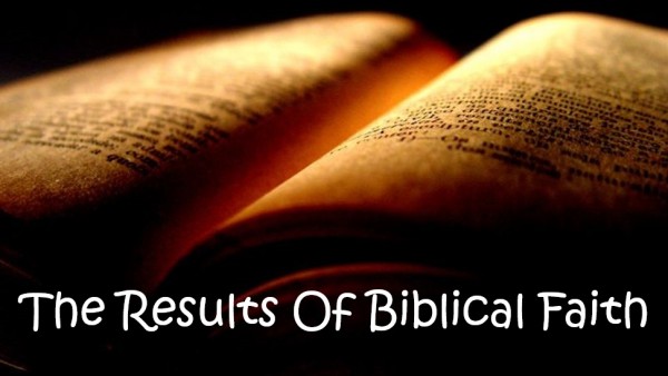 The Results Of Biblical Faith - Part 1 The Results Of Biblical Faith - Part 1