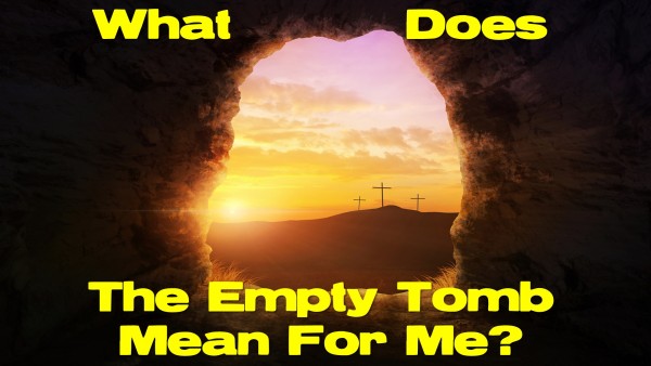 What Does The Empty Tomb Mean For Me - Part 1 What Does The Empty Tomb Mean For Me - Part 1