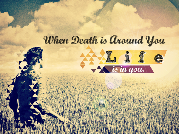 when-death-is-around-you-life-is-in-you-aug-21-2016 When death is around you life is in you -Aug 21, 2016