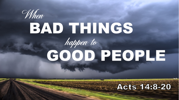 Acts 14 When Bad Things Happen to Good People Acts 14 When Bad Things Happen to Good People
