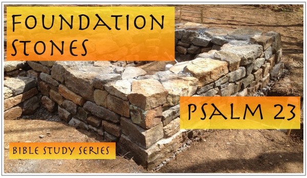 sermon-foundation-stones-of-psalm-23-part-1SERMON: Foundation Stones of Psalm 23, Part 1
