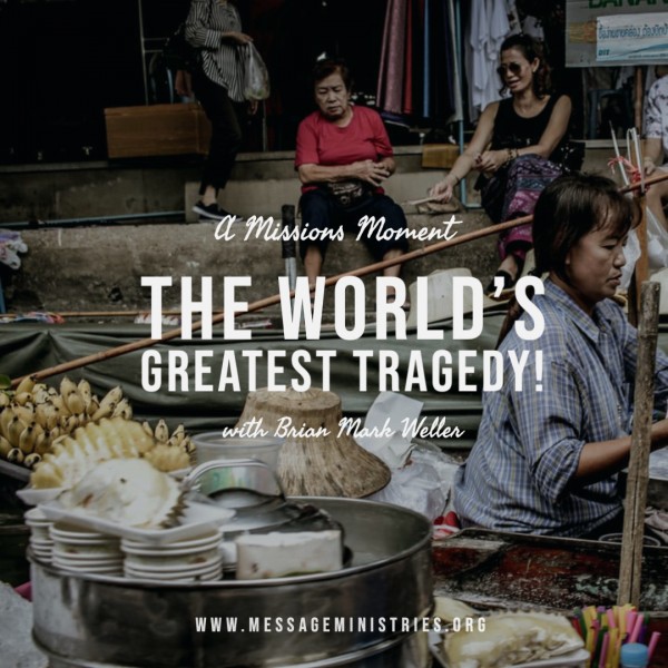13-a-missions-moment-the-worlds-greatest-tragedy#13 - A Missions Moment - The World's Greatest Tragedy
