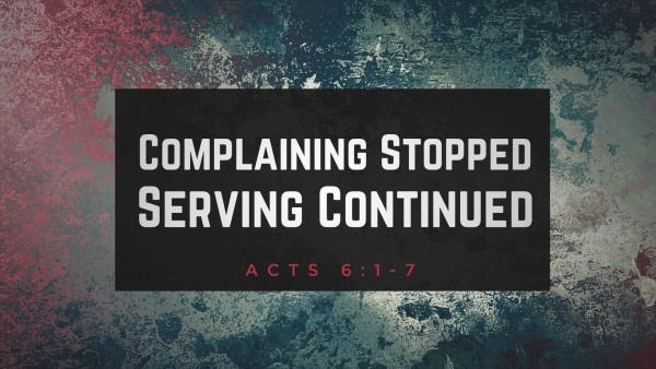 acts-6-complaining-stopped-serving-continuedActs 6 Complaining Stopped, Serving Continued