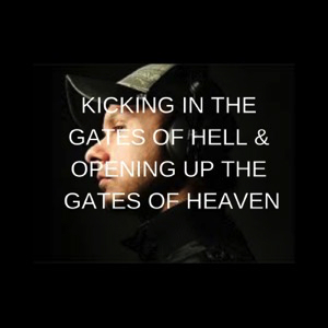 kicking-in-the-gates-of-hell-opening-up-the-gates-of-heavenKICKING IN THE GATES OF HELL & OPENING UP THE GATES OF HEAVEN