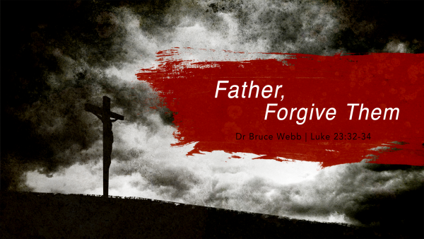 Father, Forgive Them | Dr. Bruce Webb Father, Forgive Them | Dr. Bruce Webb