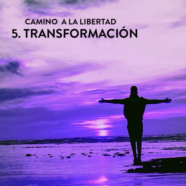 Camino a la Libertad Paso 5: Transformación Camino a la Libertad Paso 5: Transformación