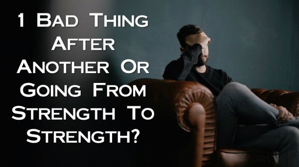 1-bad-thing-after-another-or-going-from-strength-to-strength1 Bad Thing After Another Or Going From Strength To Strength