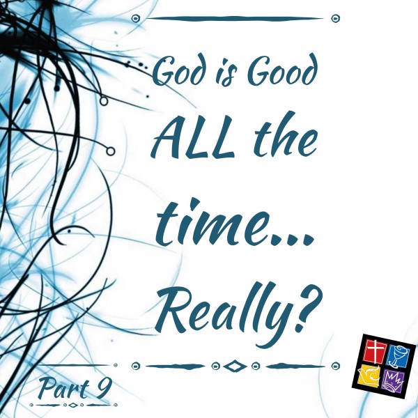 is-god-really-good-all-the-time-part-9Is God really Good ALL the time? Part 9