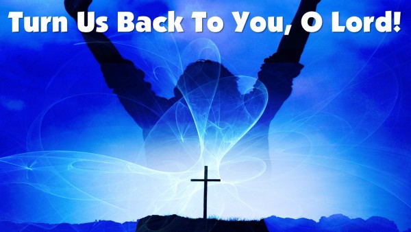 Turn Us Back To You, O Lord! Turn Us Back To You, O Lord!