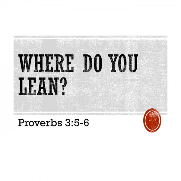 where-do-you-lean-proverbs-35-6Where Do You Lean? (Proverbs 3:5-6)