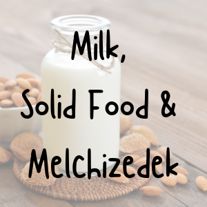 milk-solid-food-and-melchizidek-growing-in-faithMilk, Solid Food, and Melchizidek: Growing in Faith