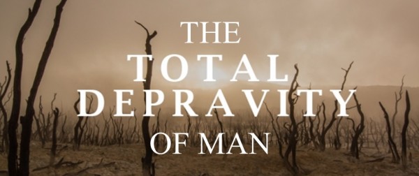 The Total Depravity Of Man - Part 1 The Total Depravity Of Man - Part 1