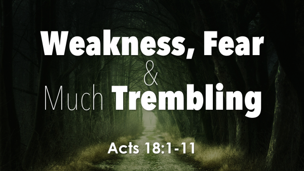 acts-18-weakness-fear-and-much-tremblingActs 18 Weakness, Fear, and Much Trembling