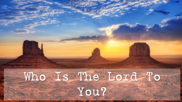 Who Is The Lord To You? Who Is The Lord To You?