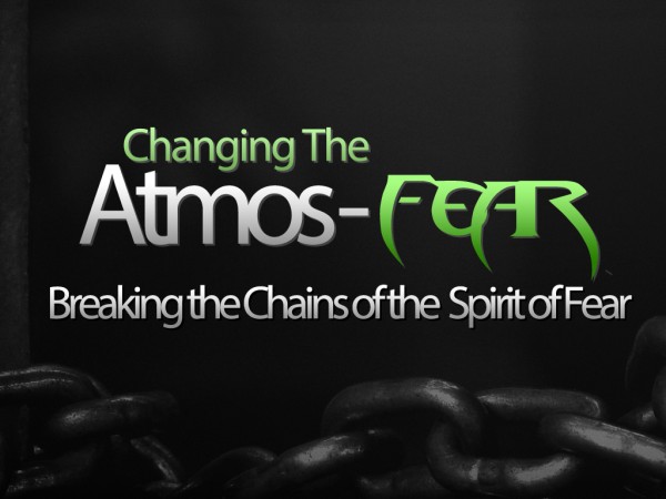 Changing the Atmos-Fear* (Pastor Kenny Smith) Changing the Atmos-Fear* (Pastor Kenny Smith)
