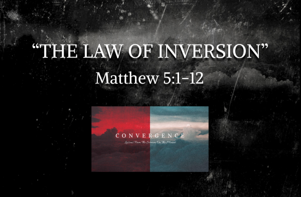 CONVERGENCE Series- "The Law Of Inversion" Matthew 5:1-12 CONVERGENCE Series- "The Law Of Inversion" Matthew 5:1-12