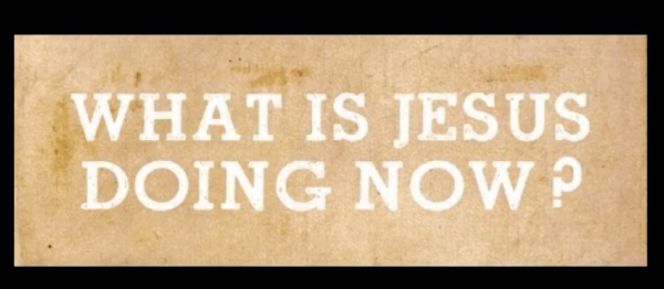 What is Jesus Doing Now? part 2 What is Jesus Doing Now? part 2