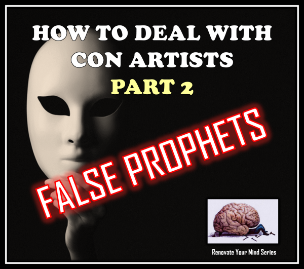 how-to-deal-with-con-artists-part-2-false-prophets-renovate-your-mind-seriesHow to Deal with Con Artists Part 2 - False Prophets (Renovate Your Mind Series)