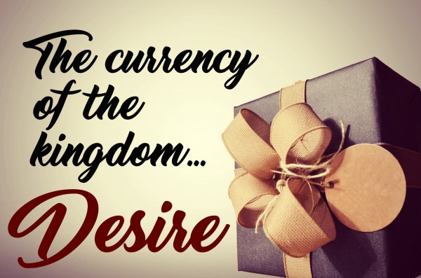 The currency of the kingdom ; desire -Aug 27th, 2017 The currency of the kingdom ; desire -Aug 27th, 2017