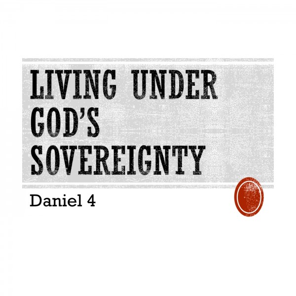 living-under-gods-sovereignty-daniel-4Living Under God's Sovereignty (Daniel 4)