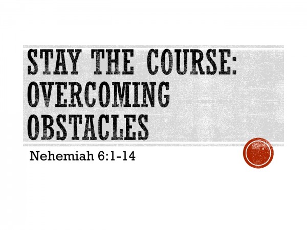 stay-the-course-overcoming-obstacles-neh-61-14Stay the Course: Overcoming Obstacles (Neh. 6:1-14)