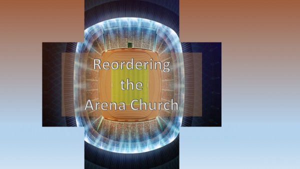 reordering-the-arena-churchReordering the Arena Church