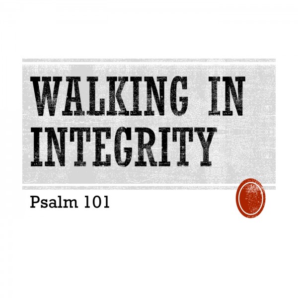 walking-in-integrity-ps-101Walking in Integrity (Ps. 101)