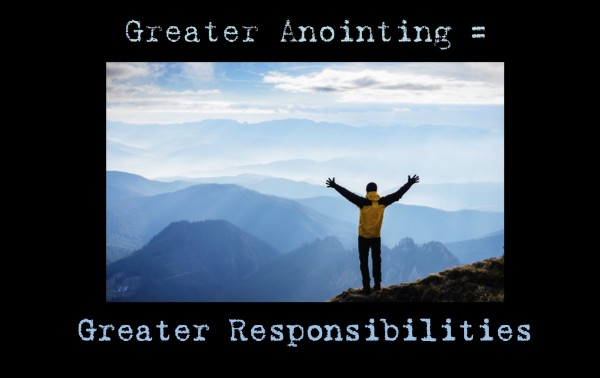 greater-anointing-greater-responsibilitiesGreater Anointing Greater Responsibilities