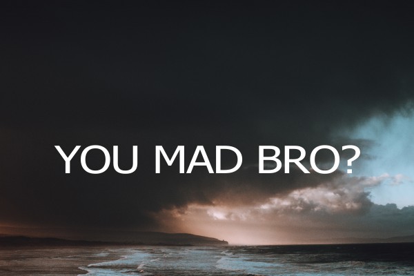 you-mad-bro-pt-1You Mad Bro? pt 1