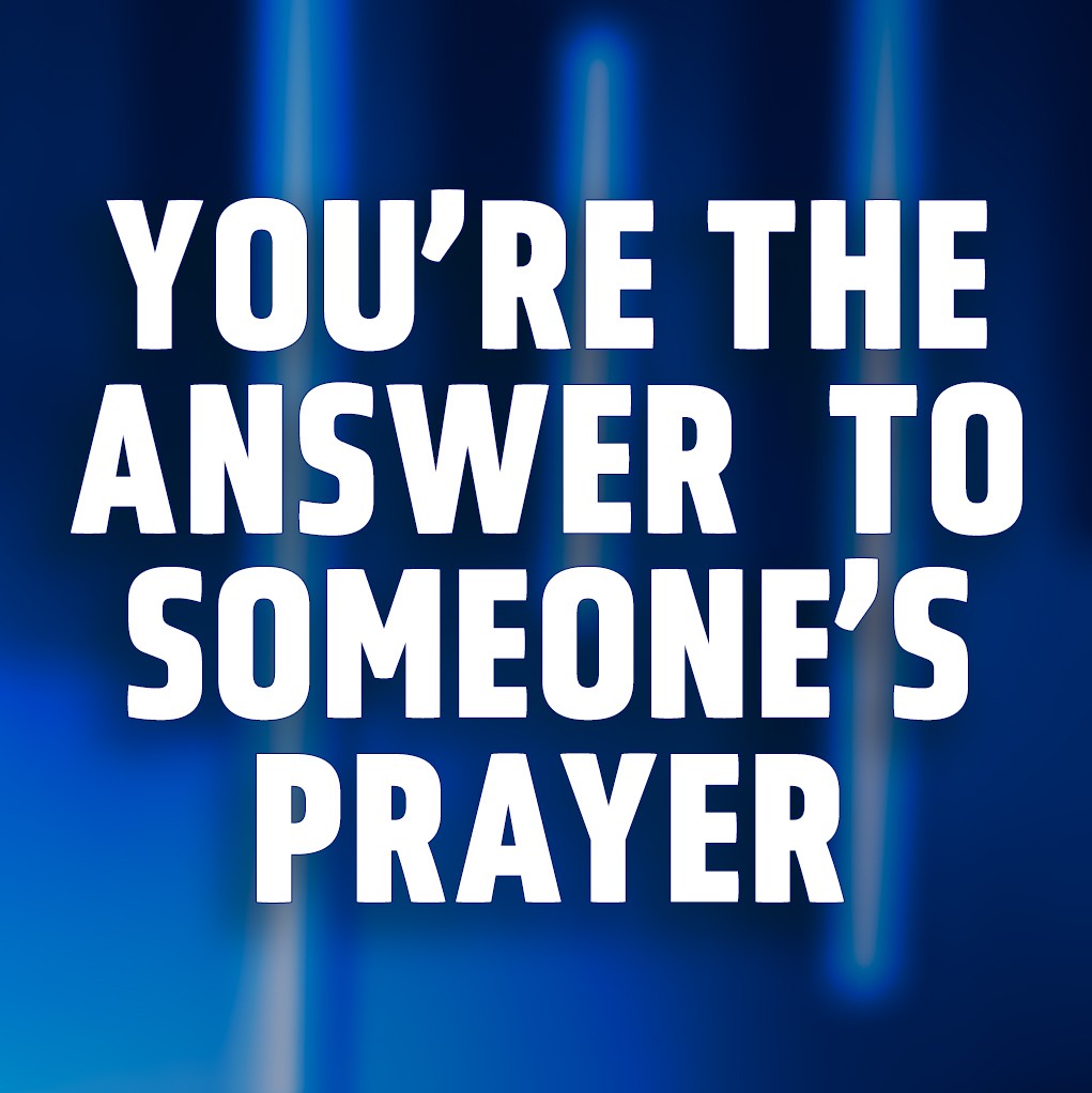 You're the Answer to Someone's Prayer