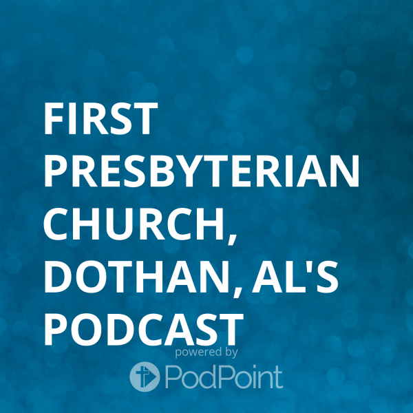 First Presbyterian Church, Dothan, AL's Podcast First Presbyterian Church, Dothan, AL's Podcast