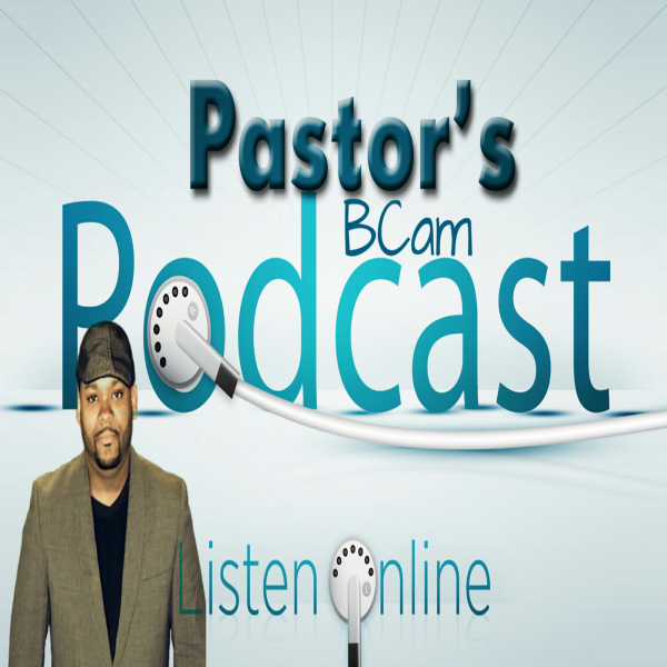 Pastor BCam's Podcast Pastor BCam's Podcast