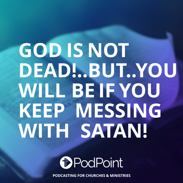 GOD IS NOT DEAD!..BUT..YOU WILL BE IF YOU KEEP MESSING WITH SATAN!