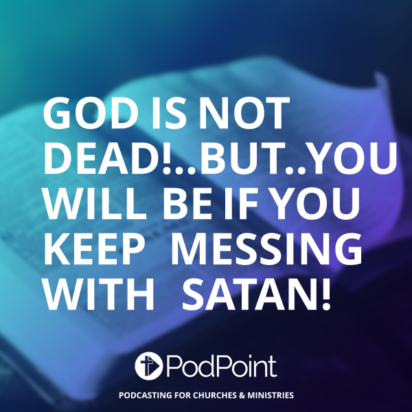 GOD IS NOT  DEAD!..BUT..YOU WILL BE IF YOU  KEEP  MESSING WITH  SATAN!