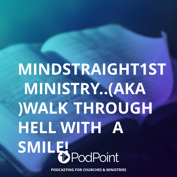 MindStraight1st  Ministry..(aka )Walk Through  Hell with  A Smile!